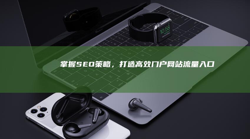 掌握SEO策略，打造高效门户网站流量入口